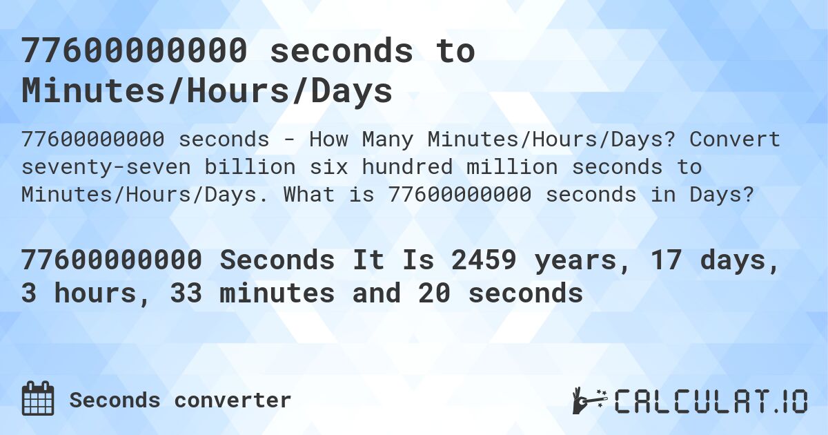 77600000000 seconds to Minutes/Hours/Days. Convert seventy-seven billion six hundred million seconds to Minutes/Hours/Days. What is 77600000000 seconds in Days?
