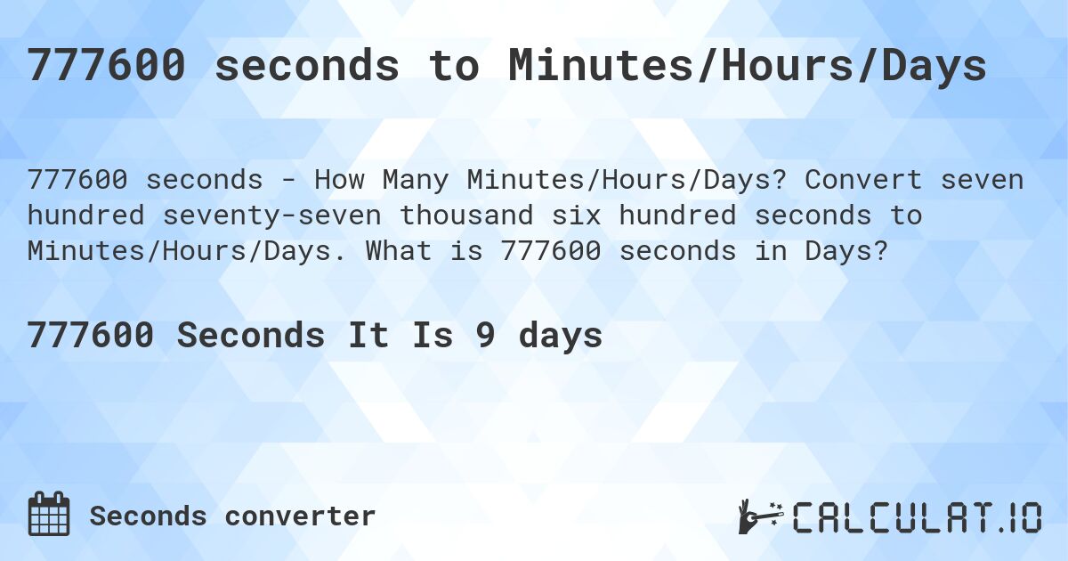 777600 seconds to Minutes/Hours/Days. Convert seven hundred seventy-seven thousand six hundred seconds to Minutes/Hours/Days. What is 777600 seconds in Days?