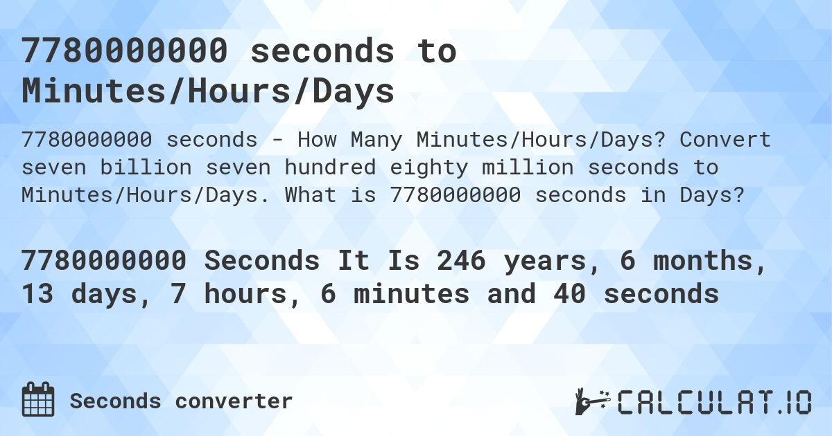 7780000000 seconds to Minutes/Hours/Days. Convert seven billion seven hundred eighty million seconds to Minutes/Hours/Days. What is 7780000000 seconds in Days?