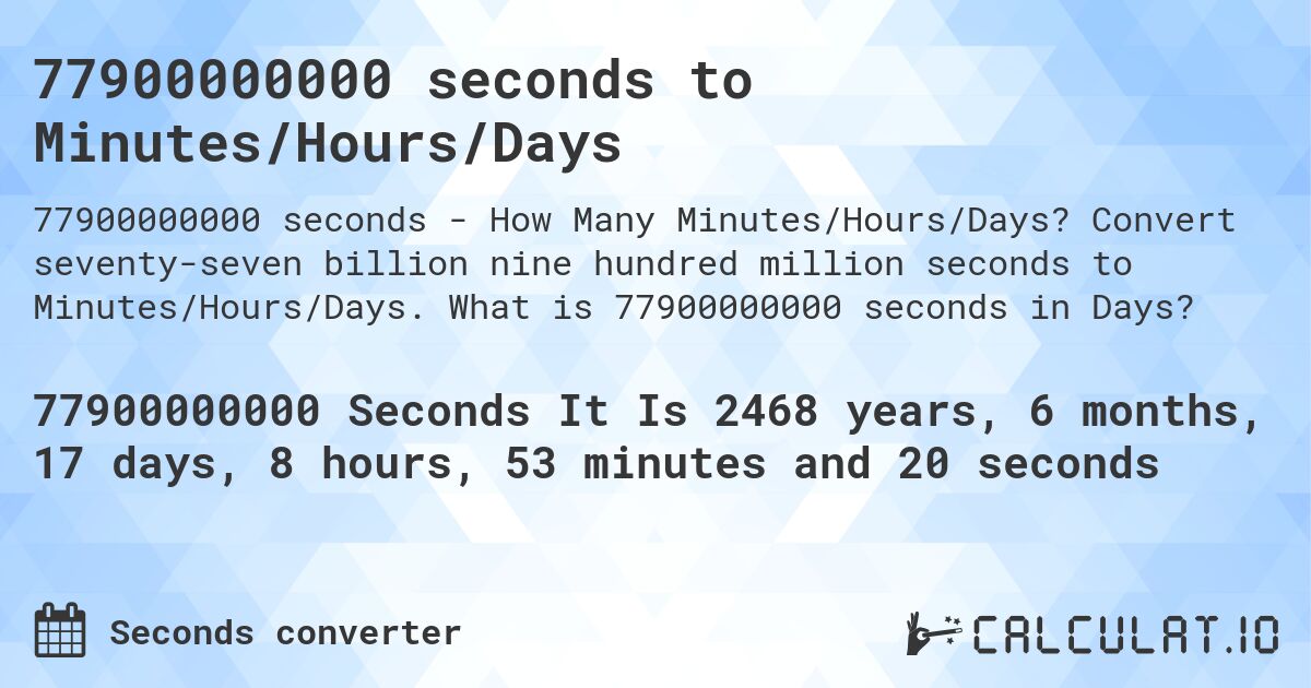 77900000000 seconds to Minutes/Hours/Days. Convert seventy-seven billion nine hundred million seconds to Minutes/Hours/Days. What is 77900000000 seconds in Days?