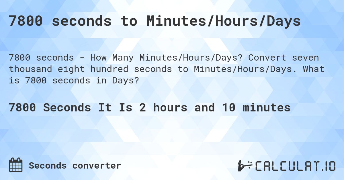 7800 seconds to Minutes/Hours/Days. Convert seven thousand eight hundred seconds to Minutes/Hours/Days. What is 7800 seconds in Days?