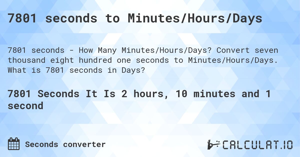 7801 seconds to Minutes/Hours/Days. Convert seven thousand eight hundred one seconds to Minutes/Hours/Days. What is 7801 seconds in Days?