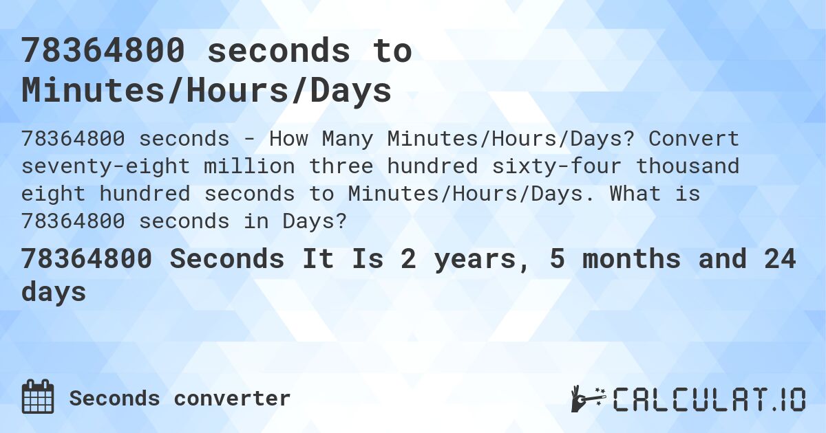 78364800 seconds to Minutes/Hours/Days. Convert seventy-eight million three hundred sixty-four thousand eight hundred seconds to Minutes/Hours/Days. What is 78364800 seconds in Days?