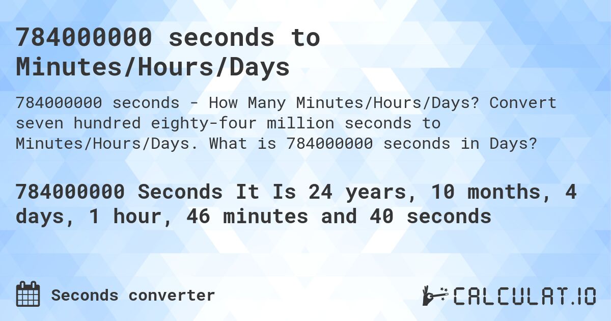 784000000 seconds to Minutes/Hours/Days. Convert seven hundred eighty-four million seconds to Minutes/Hours/Days. What is 784000000 seconds in Days?