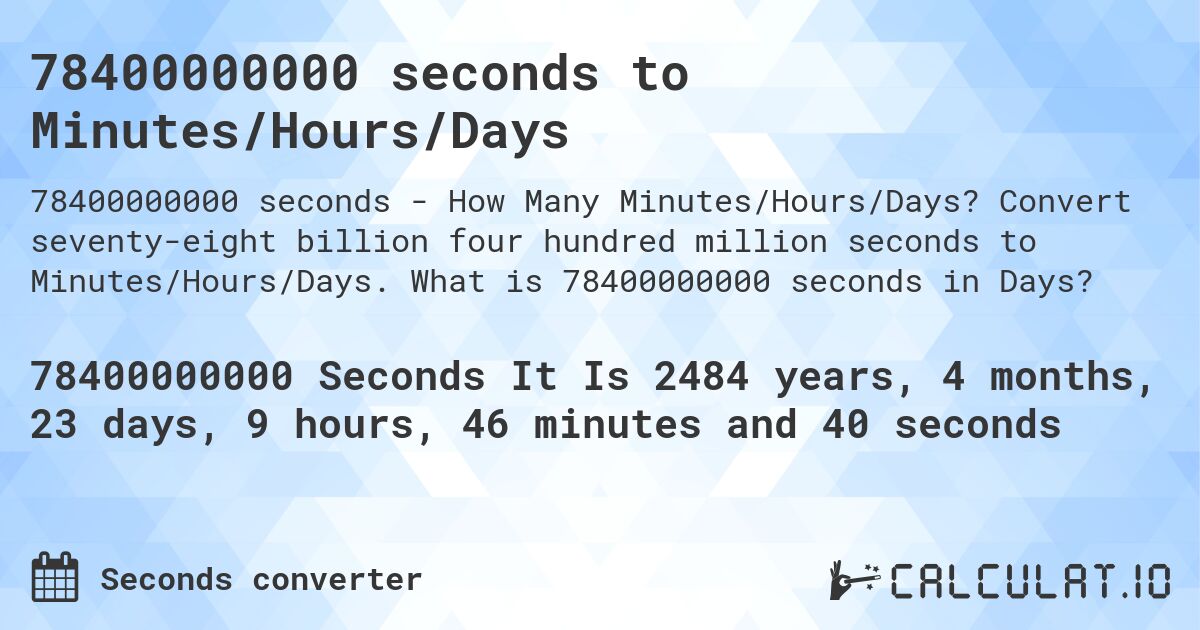 78400000000 seconds to Minutes/Hours/Days. Convert seventy-eight billion four hundred million seconds to Minutes/Hours/Days. What is 78400000000 seconds in Days?