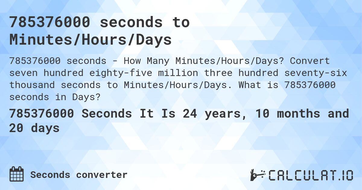 785376000 seconds to Minutes/Hours/Days. Convert seven hundred eighty-five million three hundred seventy-six thousand seconds to Minutes/Hours/Days. What is 785376000 seconds in Days?
