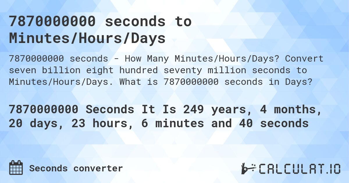 7870000000 seconds to Minutes/Hours/Days. Convert seven billion eight hundred seventy million seconds to Minutes/Hours/Days. What is 7870000000 seconds in Days?