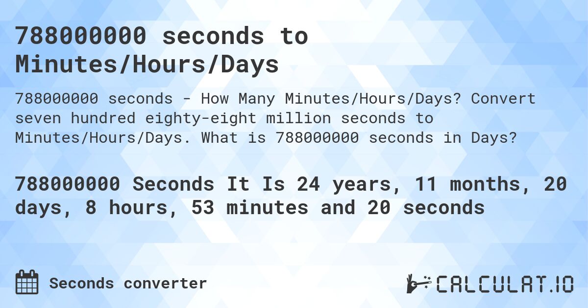 788000000 seconds to Minutes/Hours/Days. Convert seven hundred eighty-eight million seconds to Minutes/Hours/Days. What is 788000000 seconds in Days?