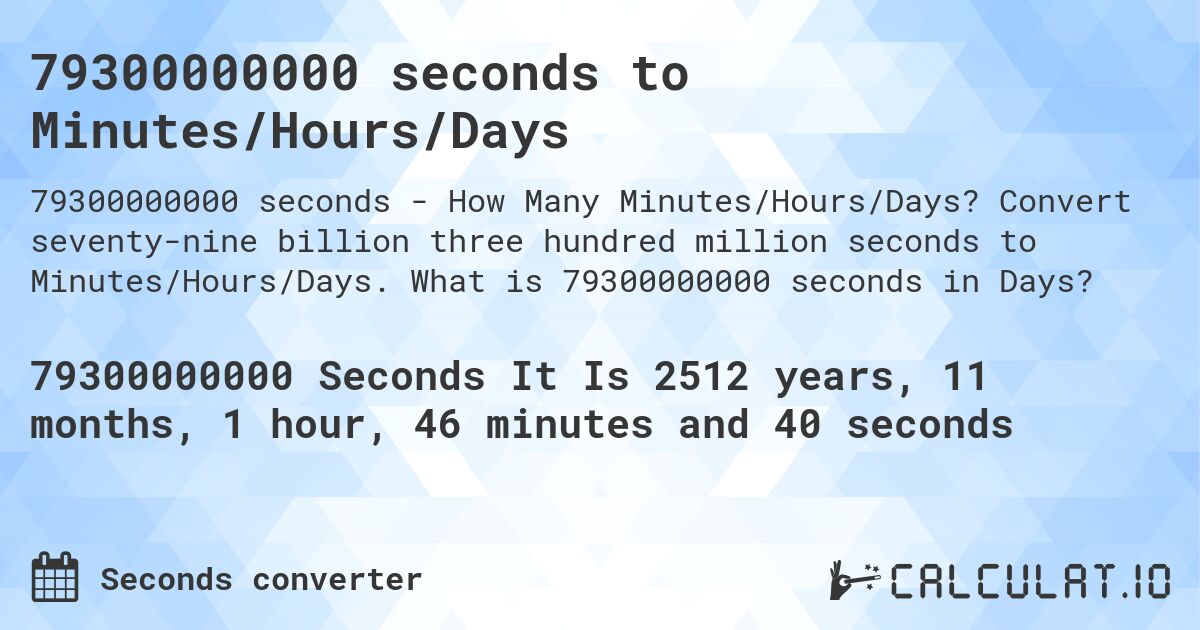 79300000000 seconds to Minutes/Hours/Days. Convert seventy-nine billion three hundred million seconds to Minutes/Hours/Days. What is 79300000000 seconds in Days?
