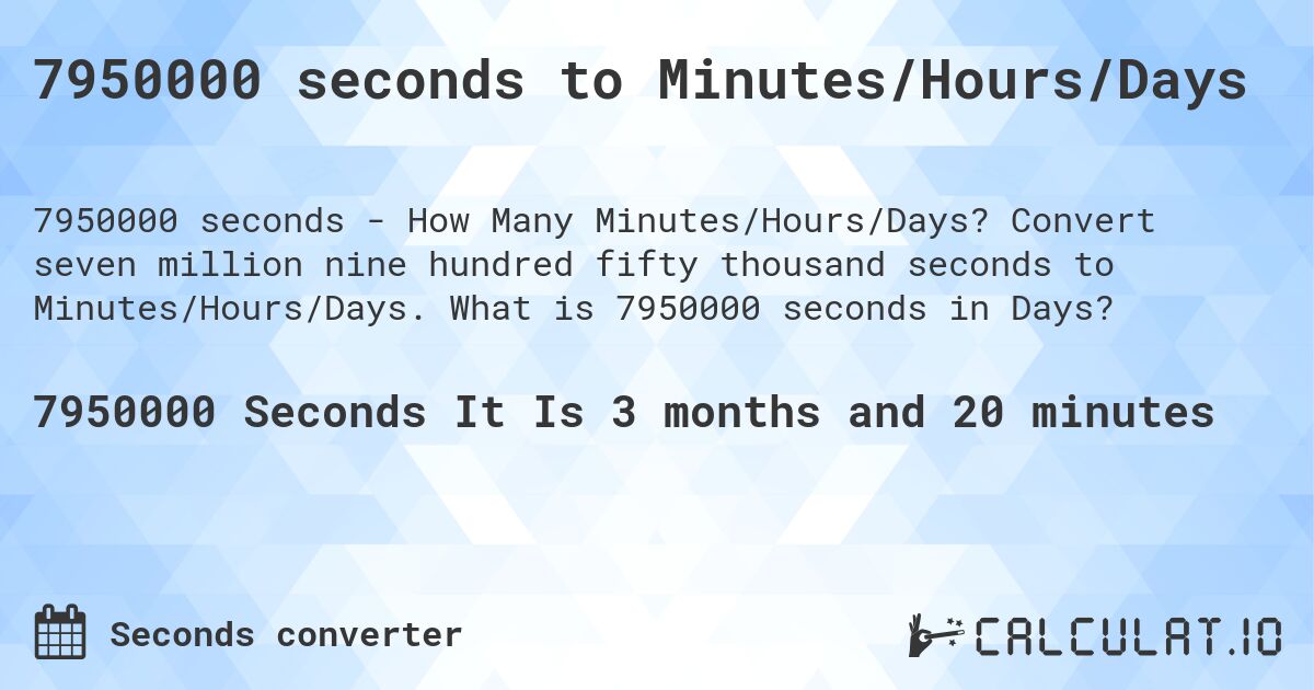 7950000 seconds to Minutes/Hours/Days. Convert seven million nine hundred fifty thousand seconds to Minutes/Hours/Days. What is 7950000 seconds in Days?