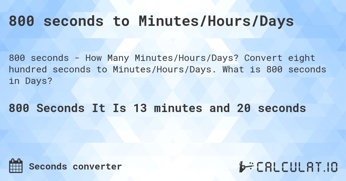 800 seconds to Minutes/Hours/Days. Convert eight hundred seconds to Minutes/Hours/Days. What is 800 seconds in Days?