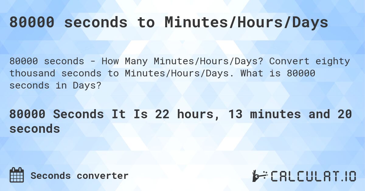 80000 seconds to Minutes/Hours/Days. Convert eighty thousand seconds to Minutes/Hours/Days. What is 80000 seconds in Days?