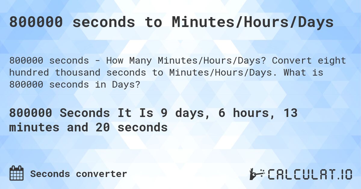 800000 seconds to Minutes/Hours/Days. Convert eight hundred thousand seconds to Minutes/Hours/Days. What is 800000 seconds in Days?