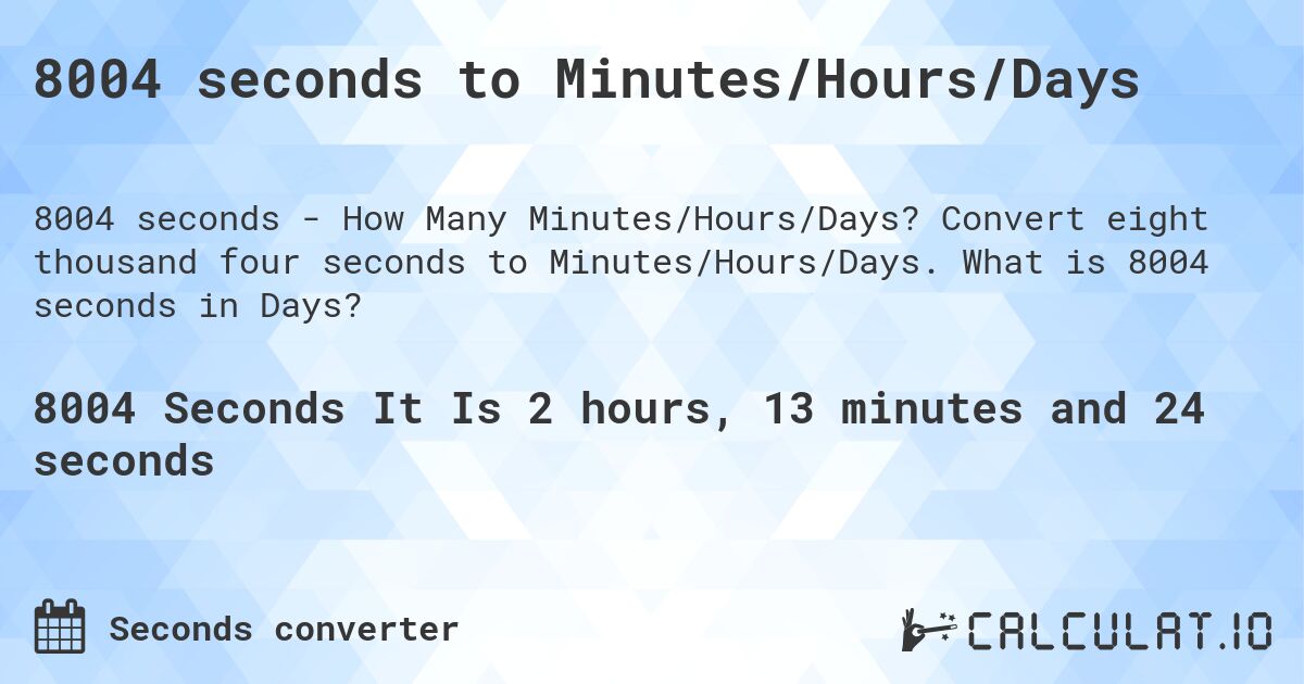 8004 seconds to Minutes/Hours/Days. Convert eight thousand four seconds to Minutes/Hours/Days. What is 8004 seconds in Days?