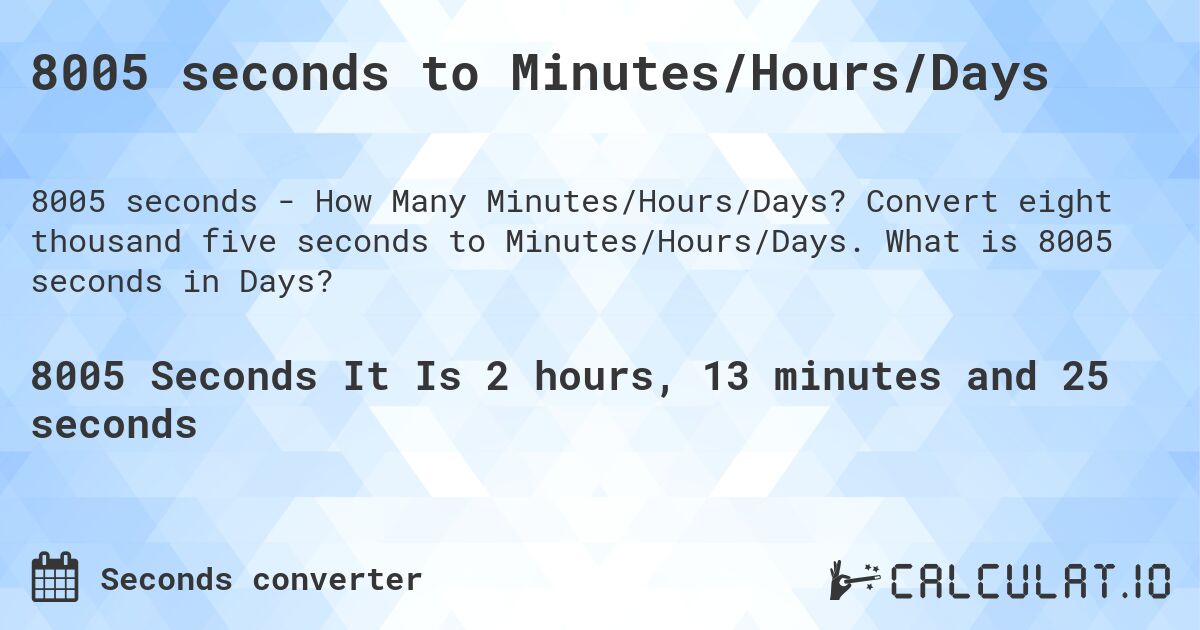 8005 seconds to Minutes/Hours/Days. Convert eight thousand five seconds to Minutes/Hours/Days. What is 8005 seconds in Days?