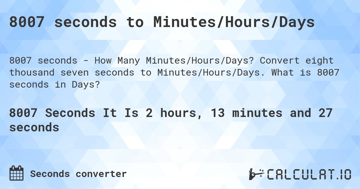 8007 seconds to Minutes/Hours/Days. Convert eight thousand seven seconds to Minutes/Hours/Days. What is 8007 seconds in Days?