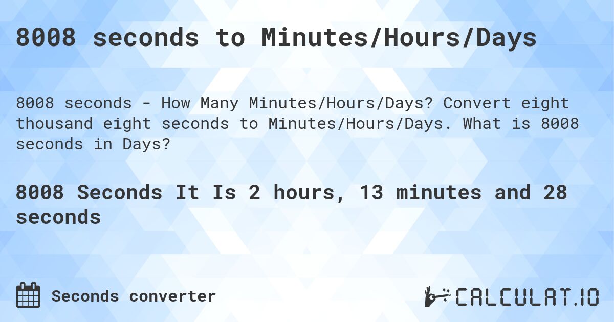 8008 seconds to Minutes/Hours/Days. Convert eight thousand eight seconds to Minutes/Hours/Days. What is 8008 seconds in Days?
