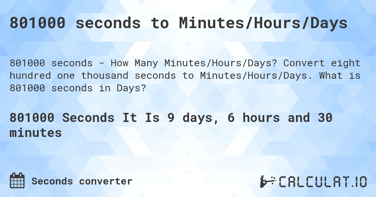 801000 seconds to Minutes/Hours/Days. Convert eight hundred one thousand seconds to Minutes/Hours/Days. What is 801000 seconds in Days?