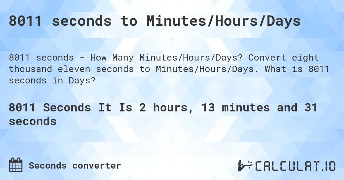 8011 seconds to Minutes/Hours/Days. Convert eight thousand eleven seconds to Minutes/Hours/Days. What is 8011 seconds in Days?