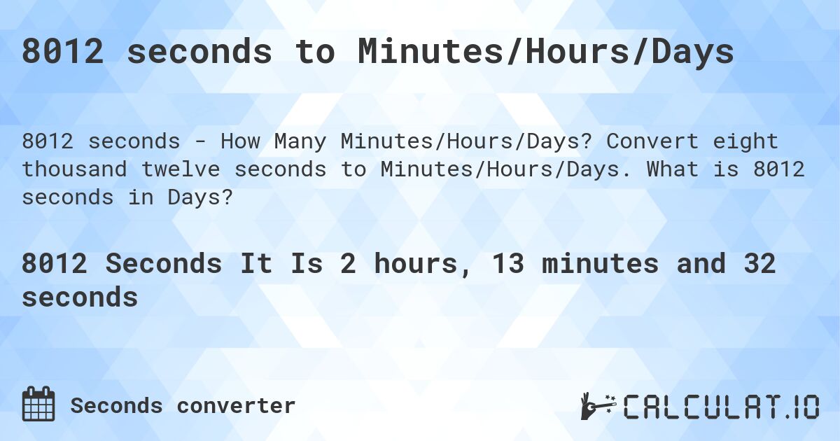 8012 seconds to Minutes/Hours/Days. Convert eight thousand twelve seconds to Minutes/Hours/Days. What is 8012 seconds in Days?