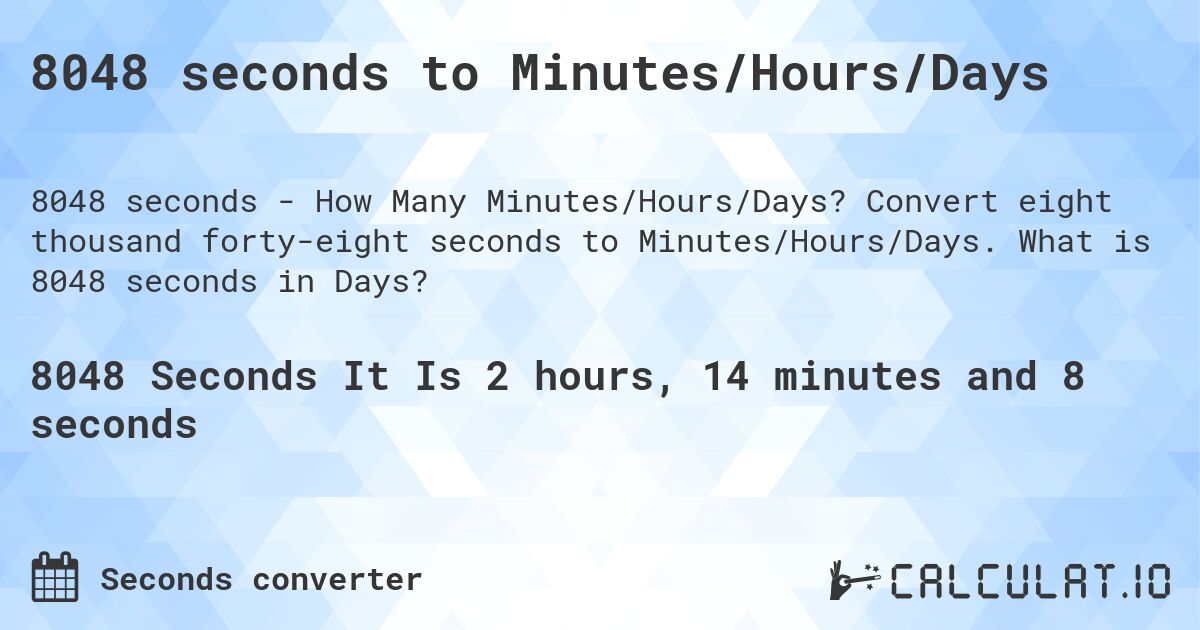 8048 seconds to Minutes/Hours/Days. Convert eight thousand forty-eight seconds to Minutes/Hours/Days. What is 8048 seconds in Days?