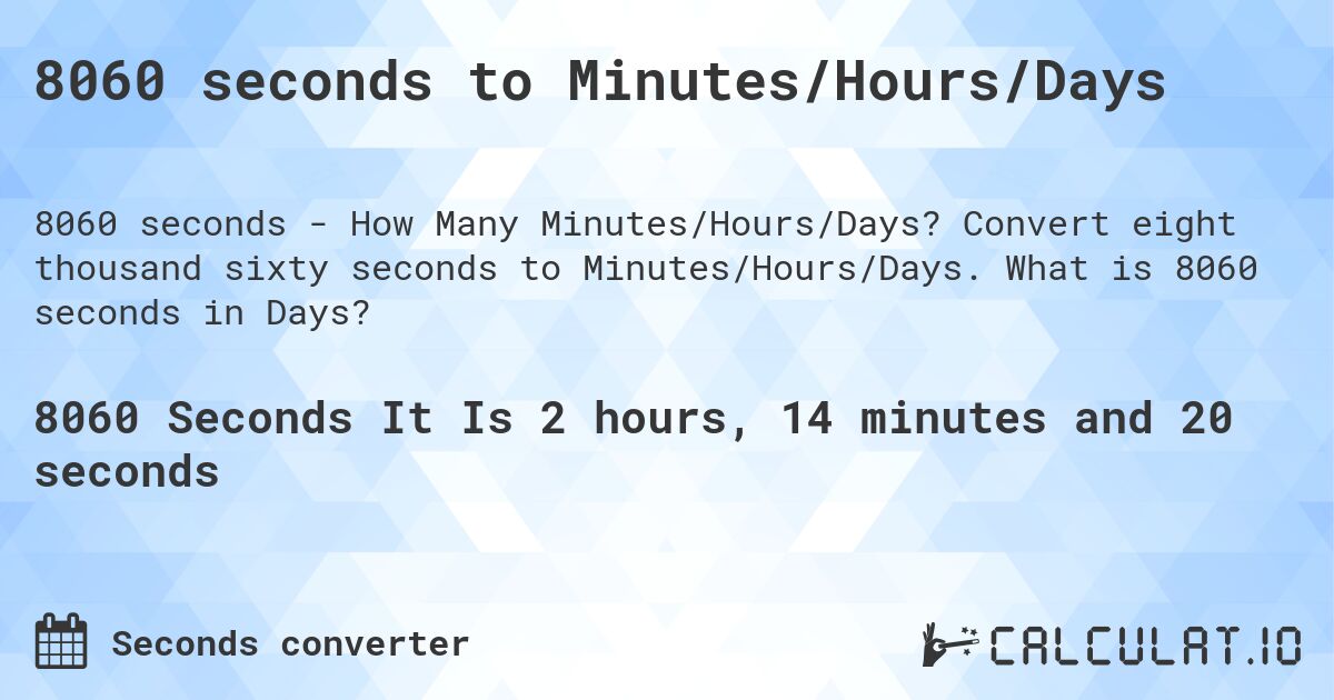 8060 seconds to Minutes/Hours/Days. Convert eight thousand sixty seconds to Minutes/Hours/Days. What is 8060 seconds in Days?