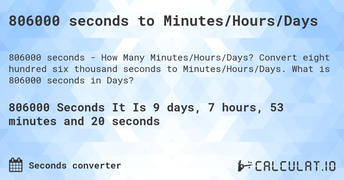 806000 seconds to Minutes/Hours/Days. Convert eight hundred six thousand seconds to Minutes/Hours/Days. What is 806000 seconds in Days?