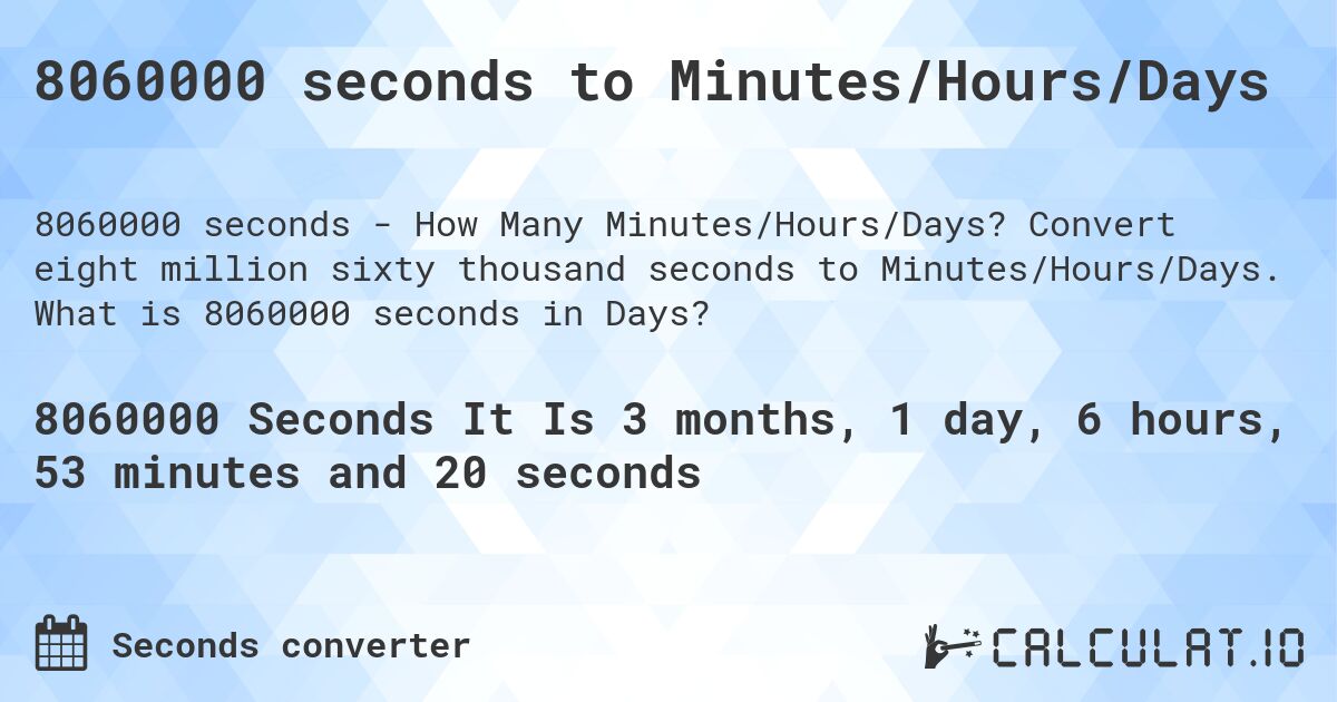 8060000 seconds to Minutes/Hours/Days. Convert eight million sixty thousand seconds to Minutes/Hours/Days. What is 8060000 seconds in Days?