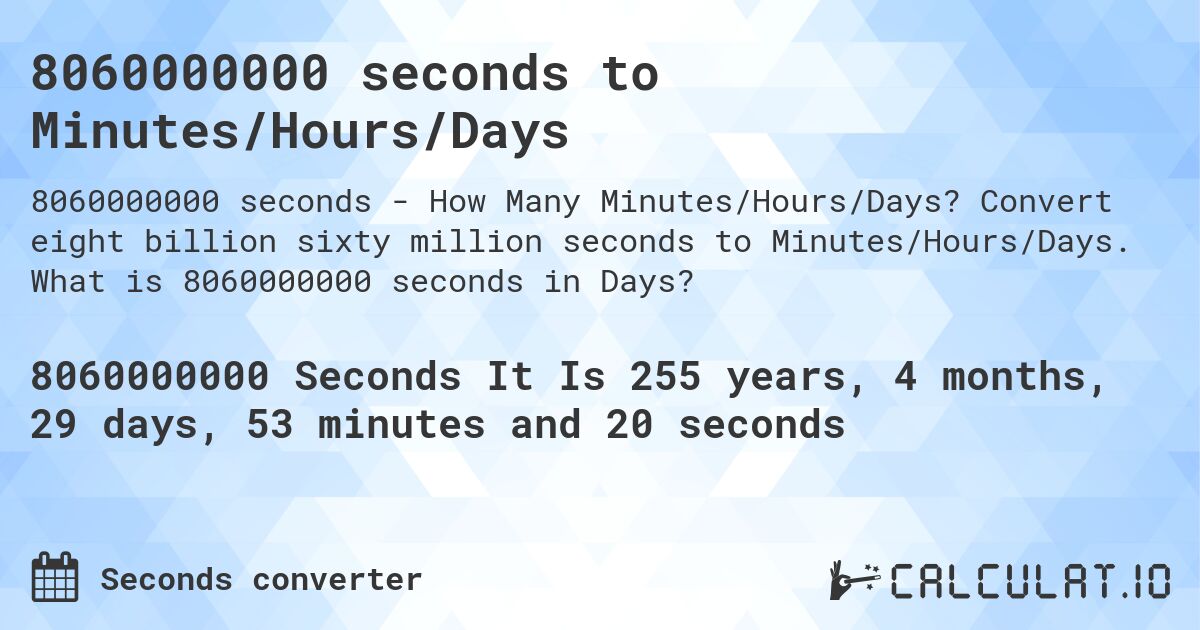 8060000000 seconds to Minutes/Hours/Days. Convert eight billion sixty million seconds to Minutes/Hours/Days. What is 8060000000 seconds in Days?