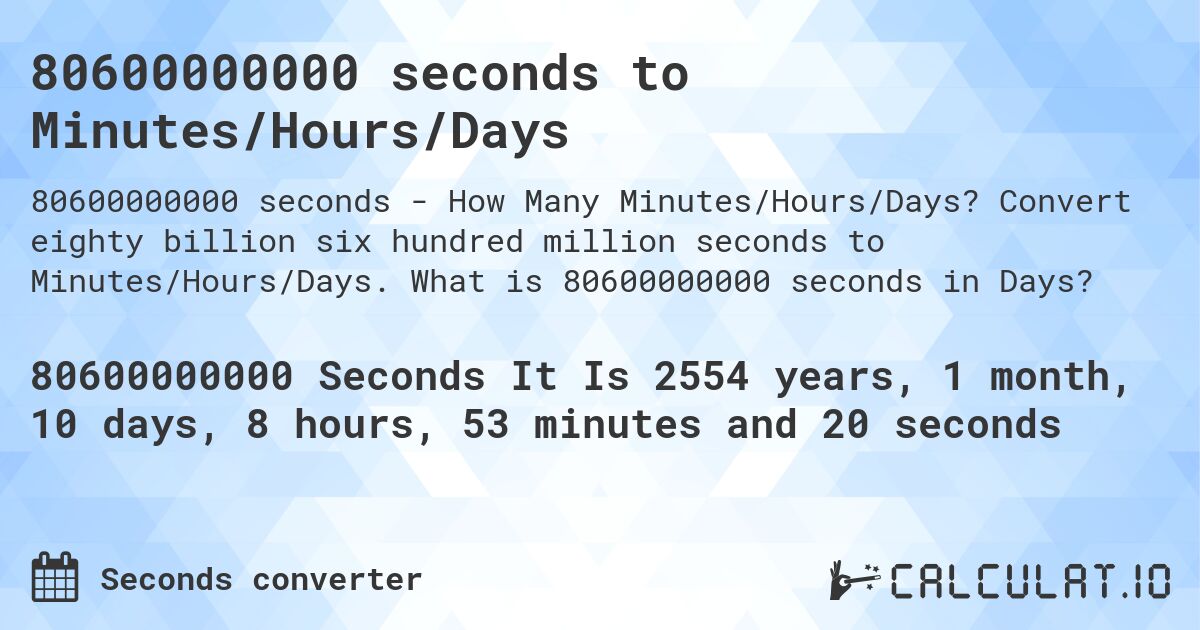 80600000000 seconds to Minutes/Hours/Days. Convert eighty billion six hundred million seconds to Minutes/Hours/Days. What is 80600000000 seconds in Days?