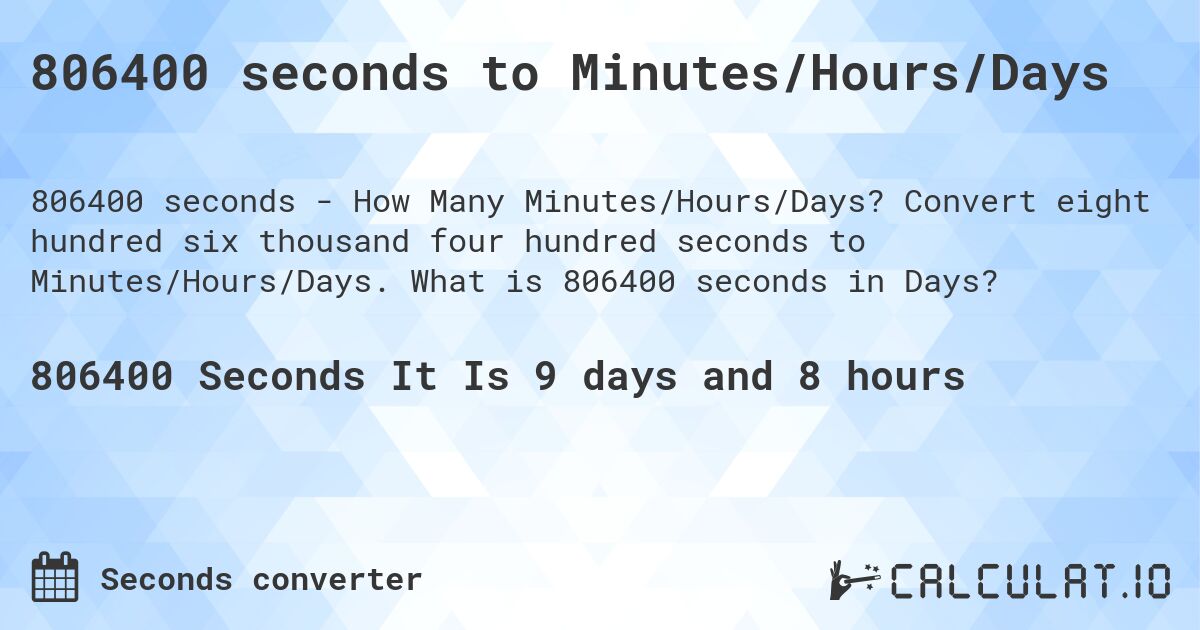 806400 seconds to Minutes/Hours/Days. Convert eight hundred six thousand four hundred seconds to Minutes/Hours/Days. What is 806400 seconds in Days?