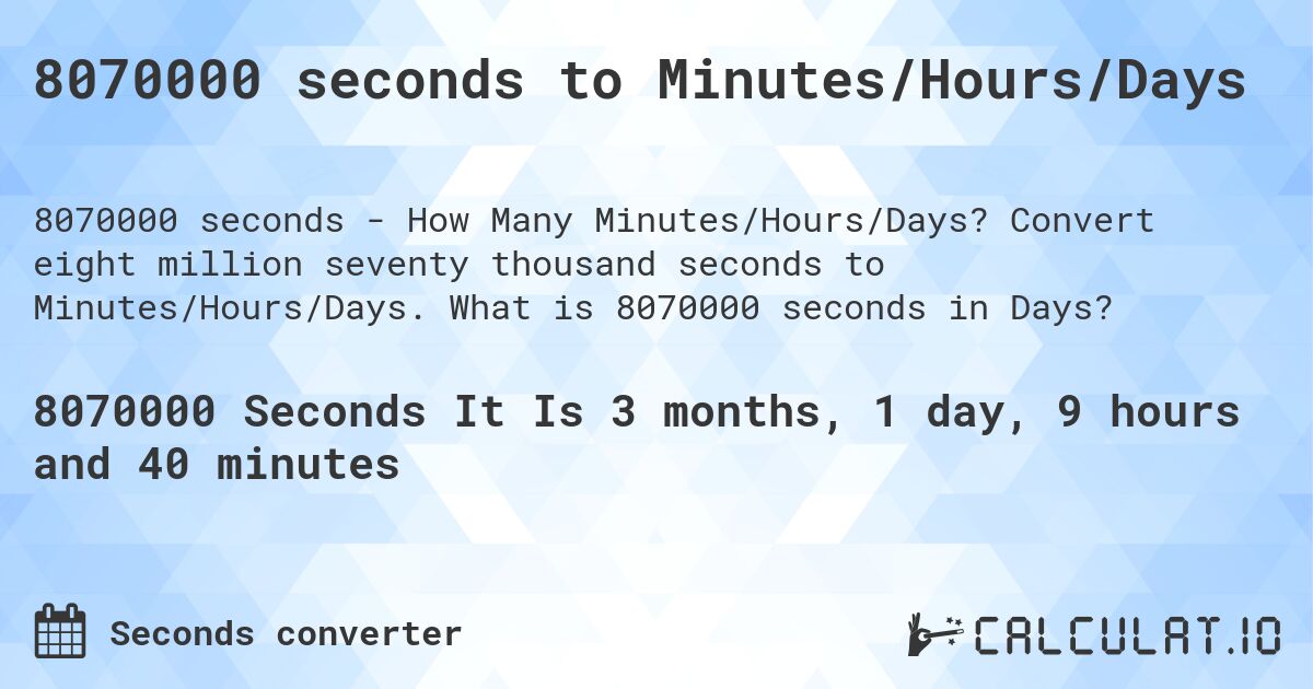 8070000 seconds to Minutes/Hours/Days. Convert eight million seventy thousand seconds to Minutes/Hours/Days. What is 8070000 seconds in Days?