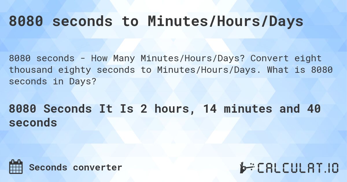 8080 seconds to Minutes/Hours/Days. Convert eight thousand eighty seconds to Minutes/Hours/Days. What is 8080 seconds in Days?