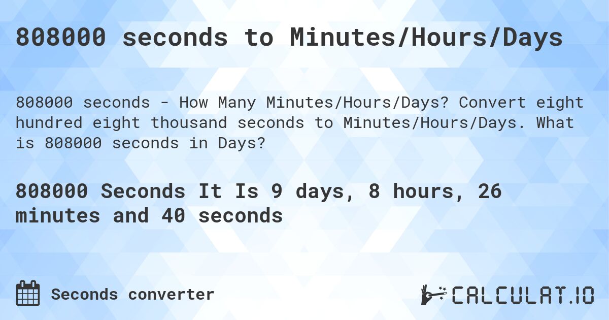 808000 seconds to Minutes/Hours/Days. Convert eight hundred eight thousand seconds to Minutes/Hours/Days. What is 808000 seconds in Days?