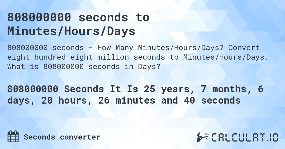 808000000 seconds to Minutes/Hours/Days. Convert eight hundred eight million seconds to Minutes/Hours/Days. What is 808000000 seconds in Days?