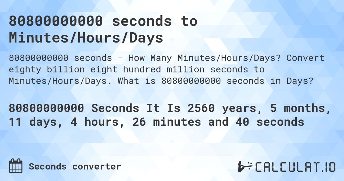80800000000 seconds to Minutes/Hours/Days. Convert eighty billion eight hundred million seconds to Minutes/Hours/Days. What is 80800000000 seconds in Days?