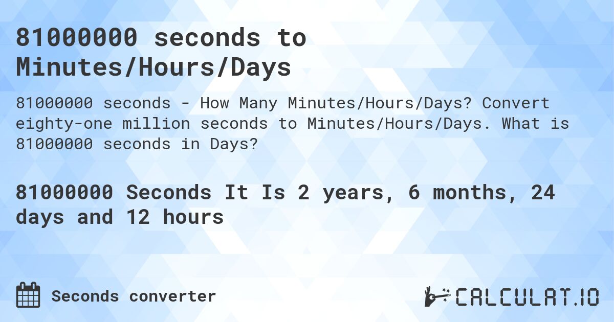 81000000 seconds to Minutes/Hours/Days. Convert eighty-one million seconds to Minutes/Hours/Days. What is 81000000 seconds in Days?