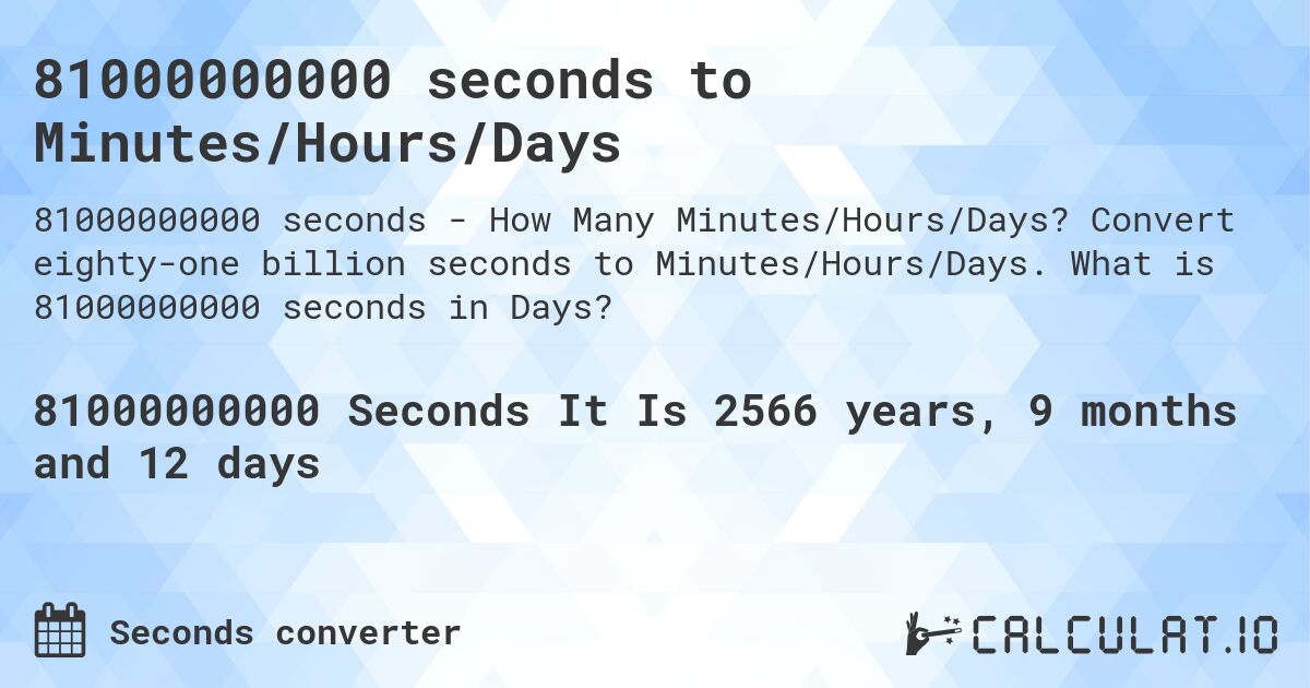 81000000000 seconds to Minutes/Hours/Days. Convert eighty-one billion seconds to Minutes/Hours/Days. What is 81000000000 seconds in Days?