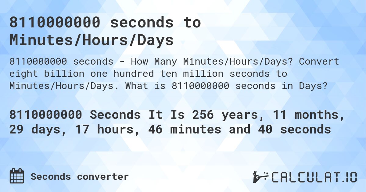 8110000000 seconds to Minutes/Hours/Days. Convert eight billion one hundred ten million seconds to Minutes/Hours/Days. What is 8110000000 seconds in Days?