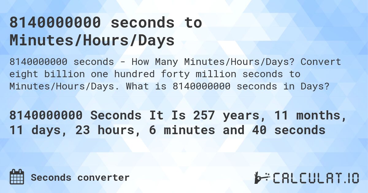 8140000000 seconds to Minutes/Hours/Days. Convert eight billion one hundred forty million seconds to Minutes/Hours/Days. What is 8140000000 seconds in Days?