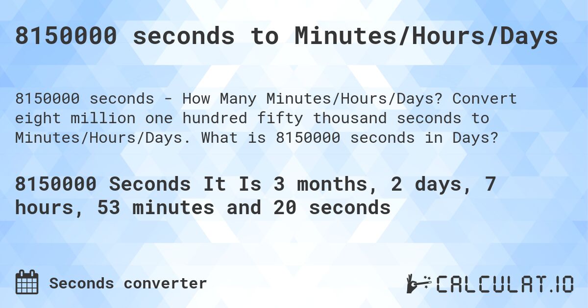 8150000 seconds to Minutes/Hours/Days. Convert eight million one hundred fifty thousand seconds to Minutes/Hours/Days. What is 8150000 seconds in Days?