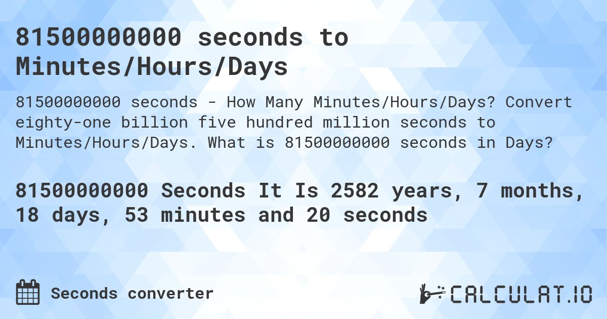 81500000000 seconds to Minutes/Hours/Days. Convert eighty-one billion five hundred million seconds to Minutes/Hours/Days. What is 81500000000 seconds in Days?