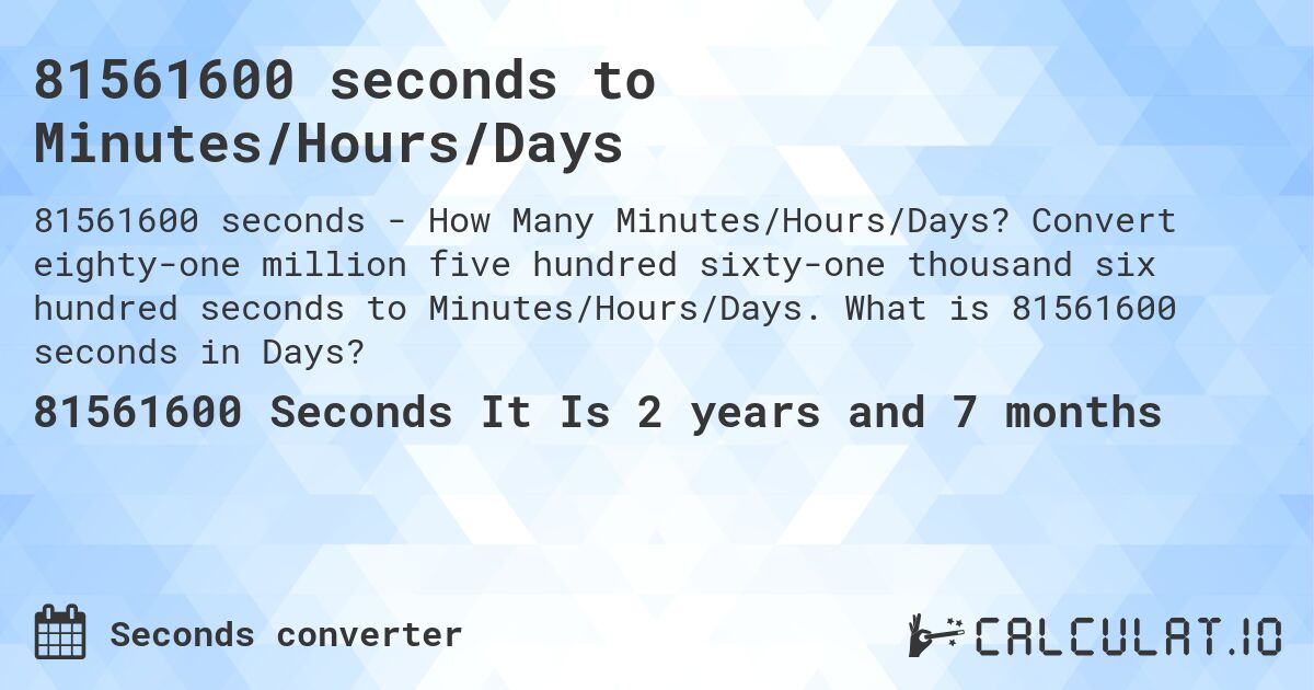 81561600 seconds to Minutes/Hours/Days. Convert eighty-one million five hundred sixty-one thousand six hundred seconds to Minutes/Hours/Days. What is 81561600 seconds in Days?