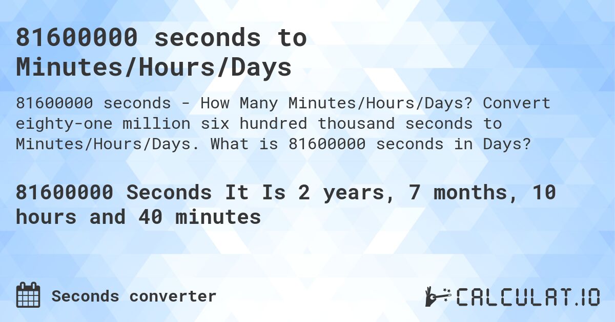 81600000 seconds to Minutes/Hours/Days. Convert eighty-one million six hundred thousand seconds to Minutes/Hours/Days. What is 81600000 seconds in Days?