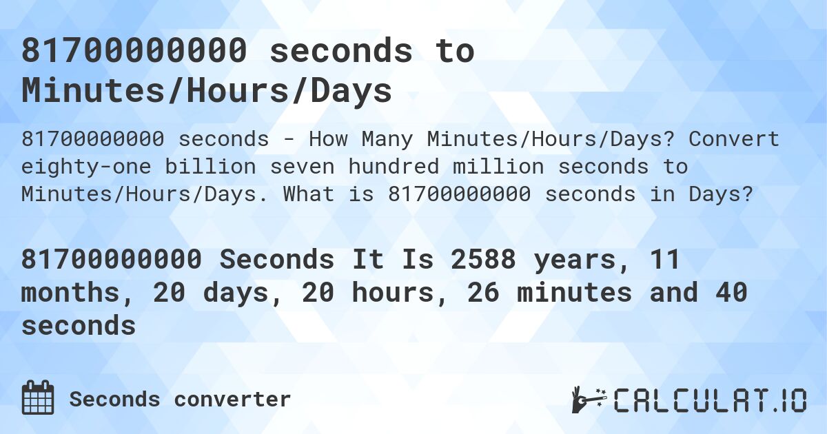 81700000000 seconds to Minutes/Hours/Days. Convert eighty-one billion seven hundred million seconds to Minutes/Hours/Days. What is 81700000000 seconds in Days?