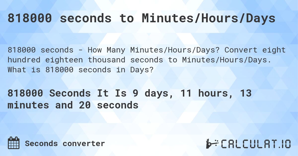 818000 seconds to Minutes/Hours/Days. Convert eight hundred eighteen thousand seconds to Minutes/Hours/Days. What is 818000 seconds in Days?