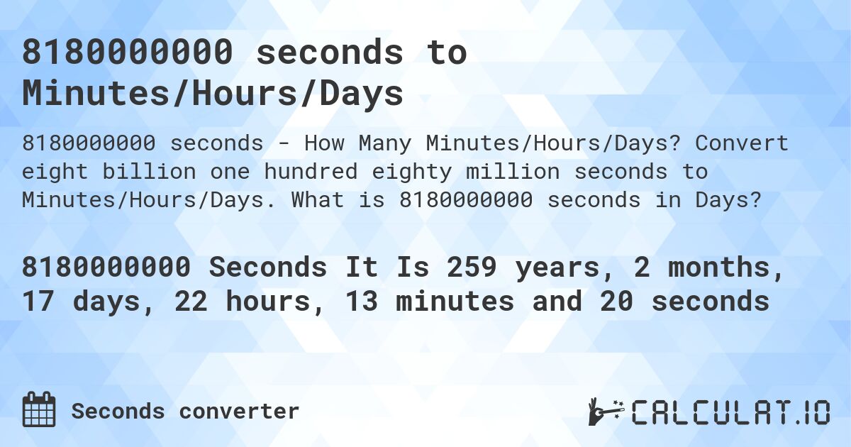 8180000000 seconds to Minutes/Hours/Days. Convert eight billion one hundred eighty million seconds to Minutes/Hours/Days. What is 8180000000 seconds in Days?