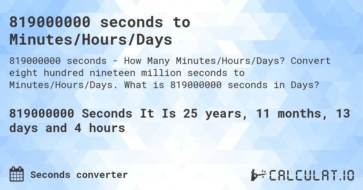 819000000 seconds to Minutes/Hours/Days. Convert eight hundred nineteen million seconds to Minutes/Hours/Days. What is 819000000 seconds in Days?