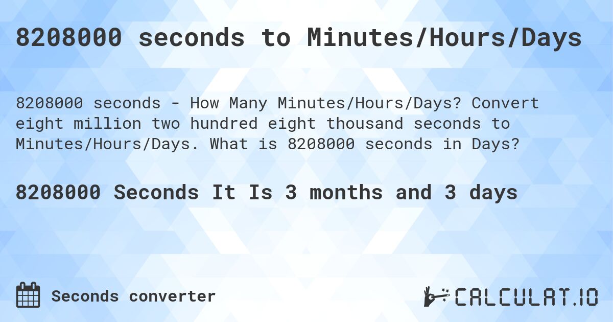 8208000 seconds to Minutes/Hours/Days. Convert eight million two hundred eight thousand seconds to Minutes/Hours/Days. What is 8208000 seconds in Days?