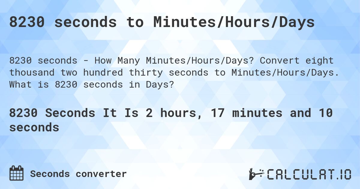 8230 seconds to Minutes/Hours/Days. Convert eight thousand two hundred thirty seconds to Minutes/Hours/Days. What is 8230 seconds in Days?